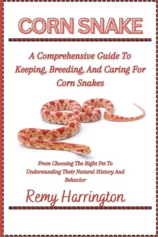 corn snake a comprehensive guide to keeping breeding and caring for corn snakes from choosing the right pet