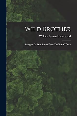 wild brother strangest of true stories from the north woods 1st edition william lyman underwood 1017280290,