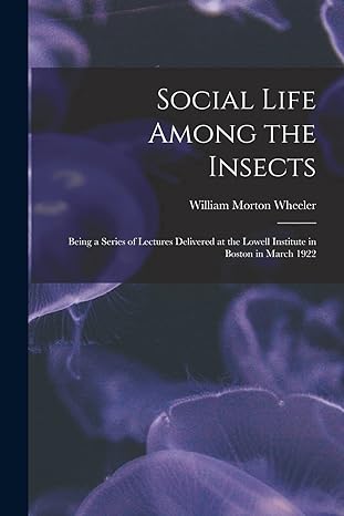 social life among the insects being a series of lectures delivered at the lowell institute in boston in march