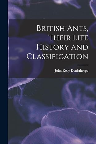 british ants their life history and classification 1st edition john kelly donisthorpe 1017095051,