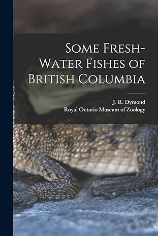 some fresh water fishes of british columbia 1st edition j r 1887 dymond, royal ontario museum of zoology