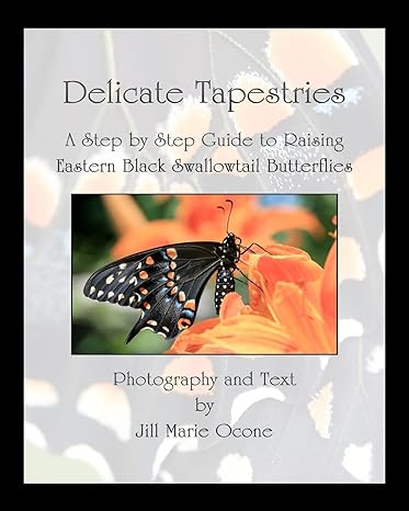 delicate tapestries a step by step guide to raising eastern black swallowtail butterflies 1st edition jill
