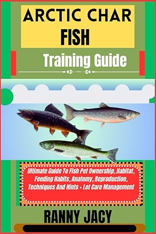 Arctic Char Fish Training Guide Ultimate Guide To Fish Pet Ownership Habitat Feeding Habits Anatomy Reproduction Techniques And Hints + Lot Care Management