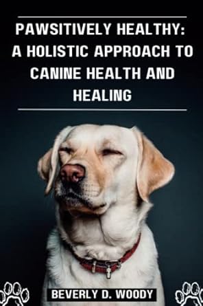 pawsitively healthy a holistic approach to canine health and healing 1st edition beverly d woody b0byrfyylq,