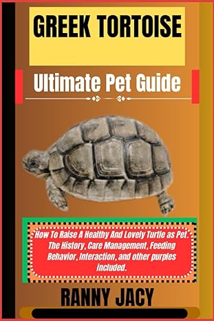 Greek Tortoise Ultimate Pet Guide How To Raise A Healthy And Lovely Turtle As Pet The History Care Management Feeding Behavior Interaction And Other Purples Included