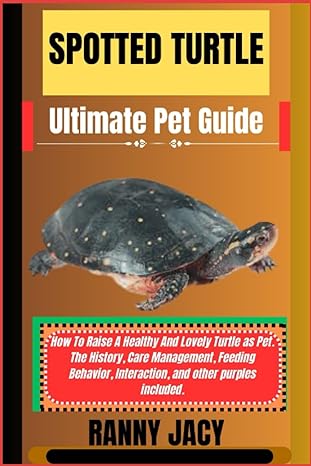 Spotted Turtle Ultimate Pet Guide How To Raise A Healthy And Lovely Turtle As Pet The History Care Management Feeding Behavior Interaction And Other Purples Included