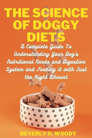 the science of doggy diets a complete guide to understanding your dogs nutritional needs and digestive system