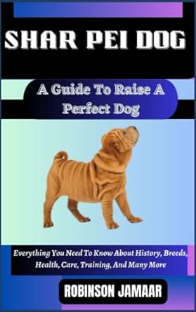 shar pei dog a guide to raise a perfect dog everything you need to know about history breeds health care