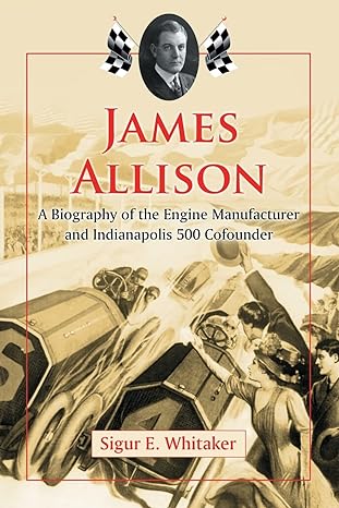 james allison a biography of the engine manufacturer and indianapolis 500 cofounder 1st edition sigur e