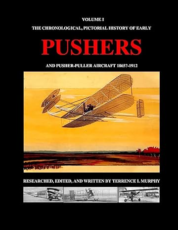 volume i the chronological pictorial history of early pushers and pusher puller aircraft 1865 1912 1st