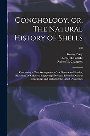 conchology or the natural history of shells containing a new arrangement of the genera and species