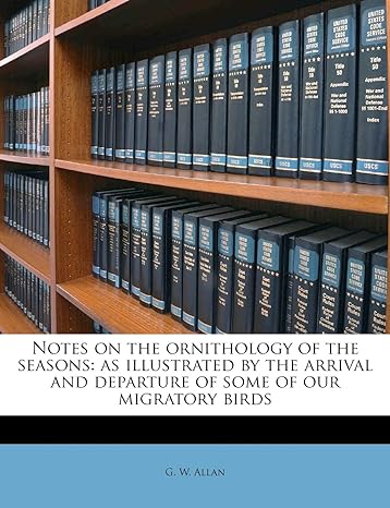 notes on the ornithology of the seasons as illustrated by the arrival and departure of some of our migratory