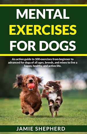 mental exercises for dogs an action guide to 100 exercises from beginner to advanced for dogs of all ages
