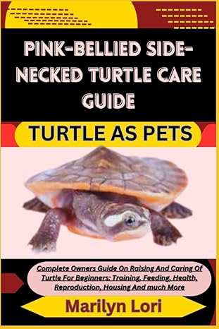 Pink Bellied Side Necked Turtle Care Guide Turtle As Pets Complete Owners Guide On Raising And Caring Of Turtle For Beginners Training Feeding Health Reproduction Housing And Much More