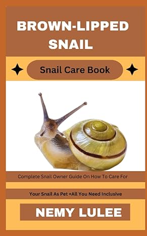 brown lipped snail snail care book complete snail owner guide on how to care for your snail as pet + all you