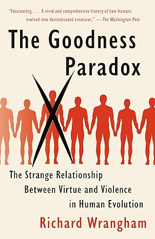 the goodness paradox the strange relationship between virtue and violence in human evolution 1st edition