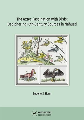 the aztec fascination with birds deciphering 16th century sources in nahuatl 1st edition eugene s hunn