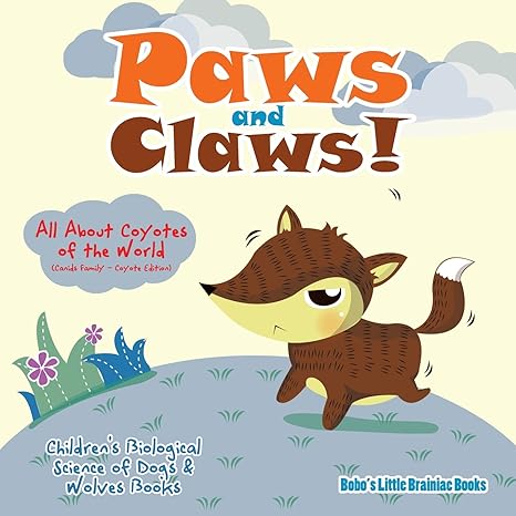 Paws And Claws All About Coyotes Of The World Childrens Biological Science Of Dogs And Wolves Books