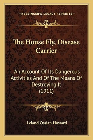 the house fly disease carrier an account of its dangerous activities and of the means of destroying it 1st