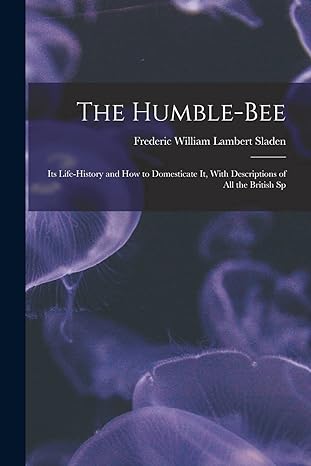 the humble bee its life history and how to domesticate it with descriptions of all the british sp 1st edition