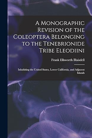 a monographic revision of the coleoptera belonging to the tenebrionide tribe eleodiini inhabiting the united