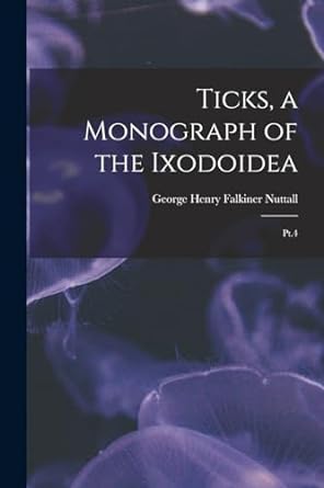 ticks a monograph of the ixodoidea pt 4 1st edition george henry falkiner nuttall 1018607013, 978-1018607016