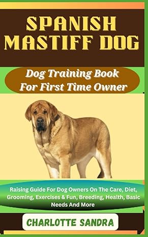 spanish mastiff dog dog training book for first time owner raising guide for dog owners on the care diet