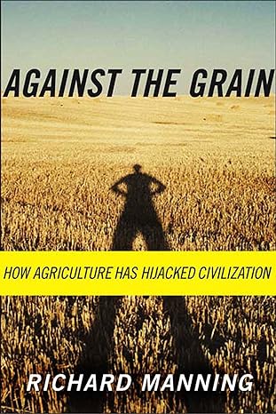 against the grain how agriculture has hijacked civilization 1st edition richard manning 0865477132,