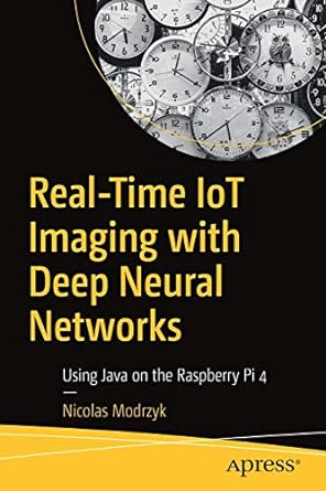 real time iot imaging with deep neural networks using java on the raspberry pi 4 1st edition nicolas modrzyk