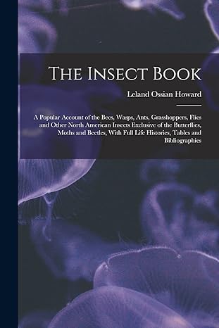 the insect book a popular account of the bees wasps ants grasshoppers flies and other north american insects