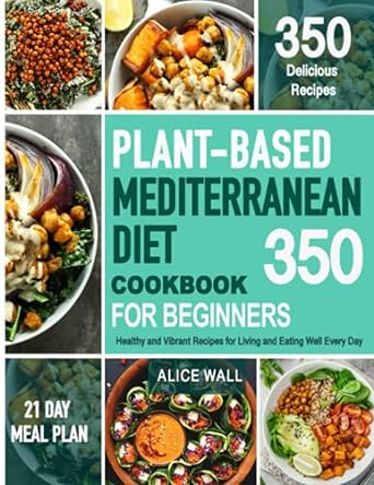 plant based mediterranean diet cookbook for beginners 350 healthy and vibrant recipes for living and eating