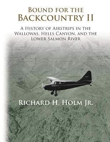 bound for the backcountry ii a history of airstrips in the wallowas hells canyon and the lower salmon river