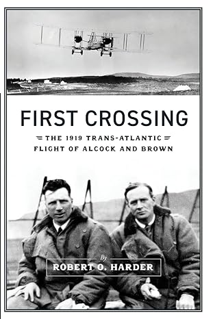 first crossing the 1919 trans atlantic flight of alcock and brown 1st edition robert o harder 1620068761,