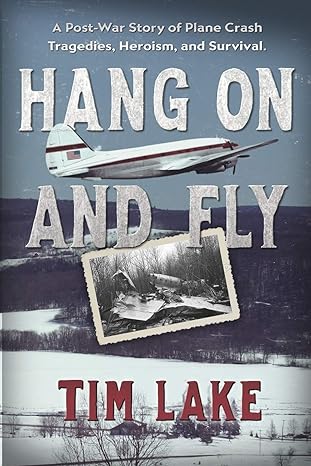 hang on and fly a post war story of plane crash tragedies heroism and survival 1st edition tim lake