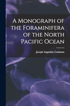 a monograph of the foraminifera of the north pacific ocean 1st edition joseph augustine cushman 1017160589,