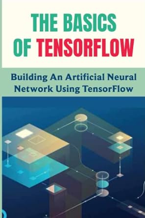 the basics of tensorflow building an artificial neural network using tensorflow 1st edition lynette novick