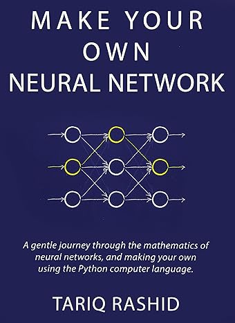 make your own neural network 1st edition tariq rashid 1530826608, 978-1530826605