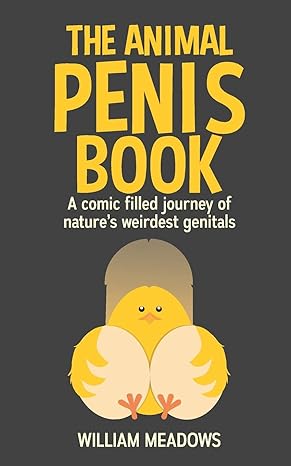 the animal penis book a comic filled journey of natures weirdest genitals 1st edition william meadows