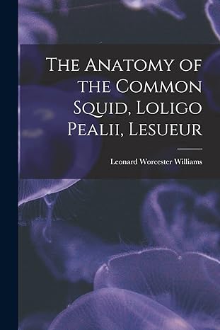 the anatomy of the common squid loligo pealii lesueur 1st edition leonard worcester williams 1017724180,