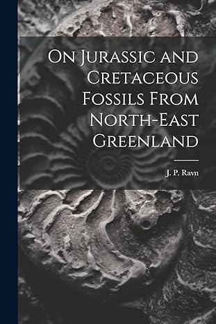 on jurassic and cretaceous fossils from north east greenland 1st edition j p ravn 1022169580, 978-1022169586