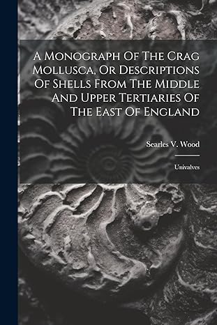 a monograph of the crag mollusca or descriptions of shells from the middle and upper tertiaries of the east