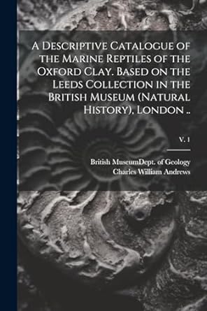 a descriptive catalogue of the marine reptiles of the oxford clay based on the leeds collection in the