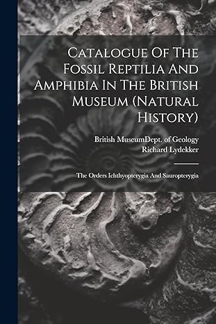 catalogue of the fossil reptilia and amphibia in the british museum the orders ichthyopterygia and