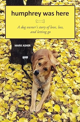 humphrey was here a dog owners story of love loss and letting go 1st edition mark j asher 1449580408,