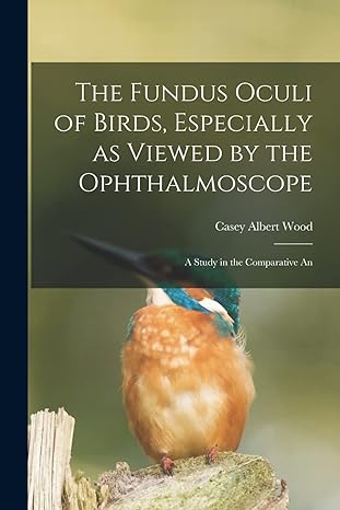 the fundus oculi of birds especially as viewed by the ophthalmoscope a study in the comparative an 1st