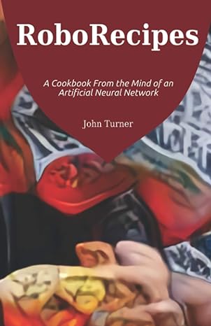 roborecipes a cookbook from the mind of an artificial neural network 1st edition john turner 979-8584844233