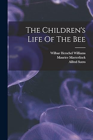 the childrens life of the bee 1st edition maurice maeterlinck ,alfred sutro ,wilbur herschel williams