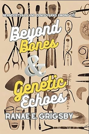 beyond bones and genetic echoes ghost populations and hidden ancestors in our dna neanderthals and denisovans