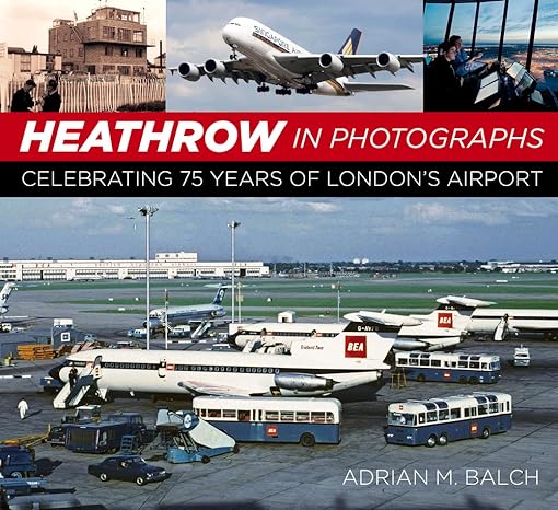 heathrow in photographs celebrating 75 years of londons airport 1st edition adrian balch 0750996757,