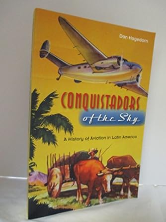conquistadors of the sky a history of aviation in latin america 1st edition mr dan hagedorn 0813035090,